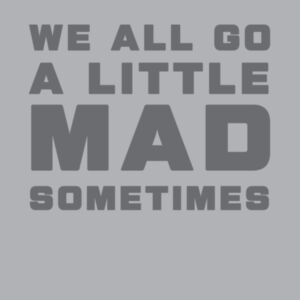 WE ALL GO A LITTLE MAD SOMETIMES Design