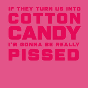 IF THEY TURN US INTO COTTON CANDY I'M GONNA BE REALLY PISSED Design