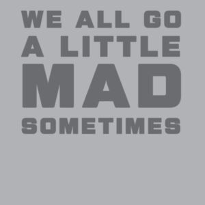 WE ALL GO A LITTLE MAD SOMETIMES Design