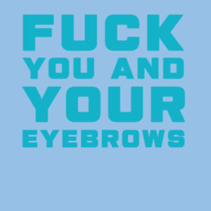 FUCK YOU AND YOUR EYEBROWS Design