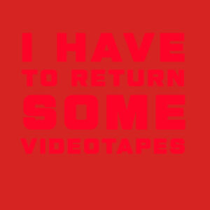 I HAVE TO RETURN SOME VIDEOTAPES Design