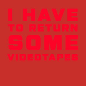 I HAVE TO RETURN SOME VIDEOTAPES Design