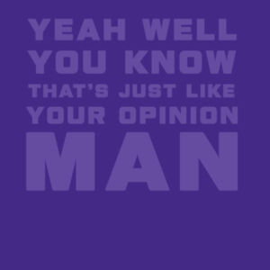 YEAH WELL YOU KNOW THAT'S JUST LIKE YOUR OPINION MAN Design
