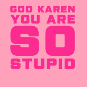 GOD KAREN YOU ARE SO STUPID Design