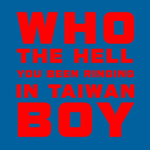 WHO THE HELL YOU BEEN RINGING IN TAIWAN BOY Design
